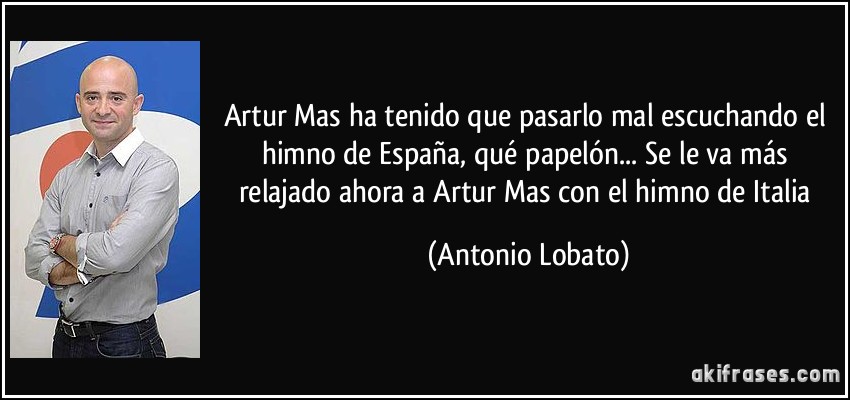 Artur Mas ha tenido que pasarlo mal escuchando el himno de España, qué papelón... Se le va más relajado ahora a Artur Mas con el himno de Italia (Antonio Lobato)
