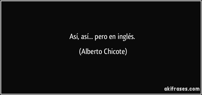 Así, así... pero en inglés. (Alberto Chicote)