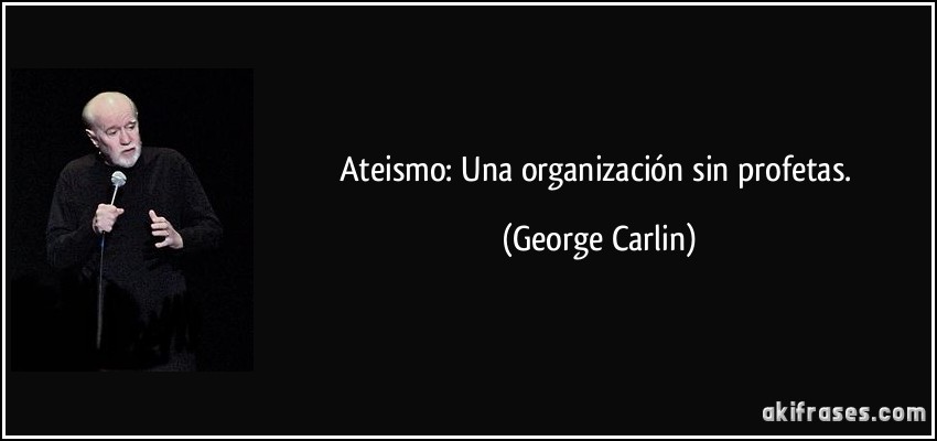 Ateismo: Una organización sin profetas. (George Carlin)