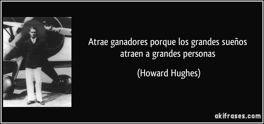 Atrae ganadores porque los grandes sueños atraen a grandes personas (Howard Hughes)