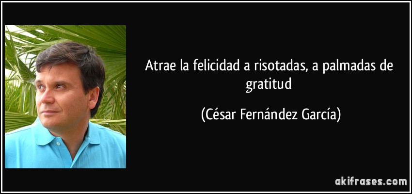 Atrae la felicidad a risotadas, a palmadas de gratitud (César Fernández García)