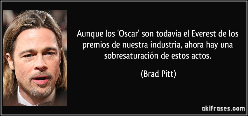 Aunque los 'Oscar' son todavía el Everest de los premios de nuestra industria, ahora hay una sobresaturación de estos actos. (Brad Pitt)