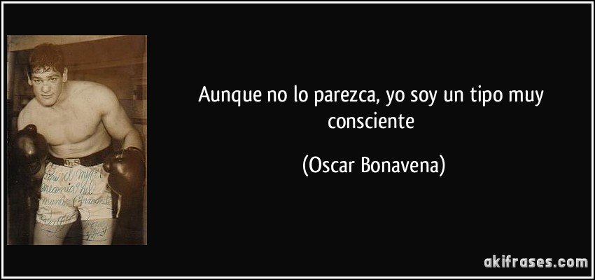 Aunque no lo parezca, yo soy un tipo muy consciente (Oscar Bonavena)