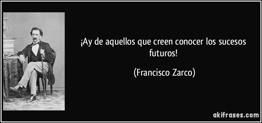 ¡Ay de aquellos que creen conocer los sucesos futuros! (Francisco Zarco)