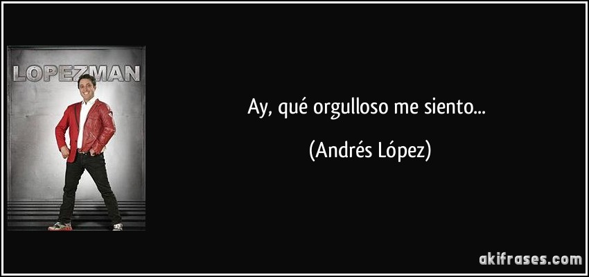 Ay, qué orgulloso me siento... (Andrés López)