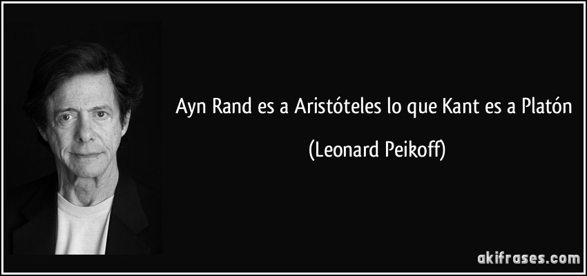 Ayn Rand es a Aristóteles lo que Kant es a Platón (Leonard Peikoff)