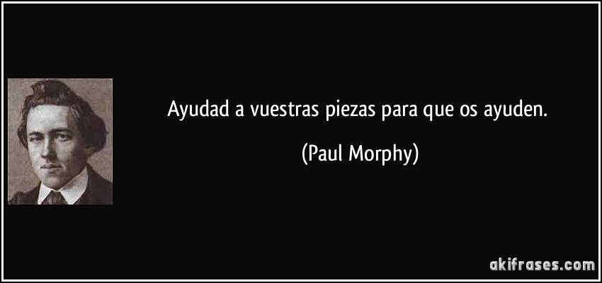 Ayudad a vuestras piezas para que os ayuden. (Paul Morphy)