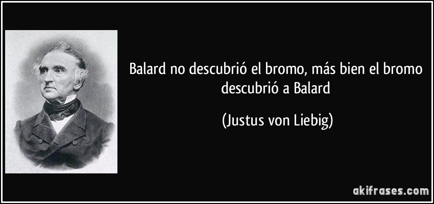 Balard no descubrió el bromo, más bien el bromo descubrió a Balard (Justus von Liebig)