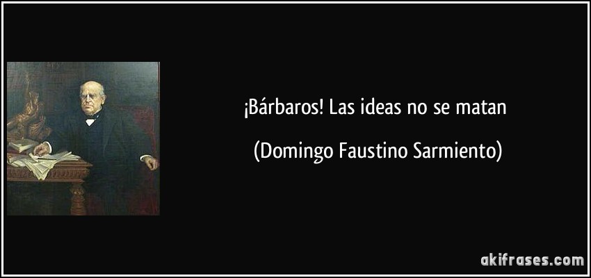¡Bárbaros! Las ideas no se matan (Domingo Faustino Sarmiento)
