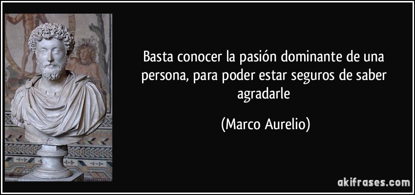 Basta conocer la pasión dominante de una persona, para poder estar seguros de saber agradarle (Marco Aurelio)