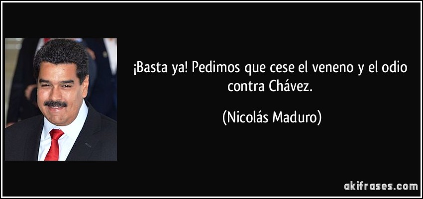 ¡Basta ya! Pedimos que cese el veneno y el odio contra Chávez. (Nicolás Maduro)