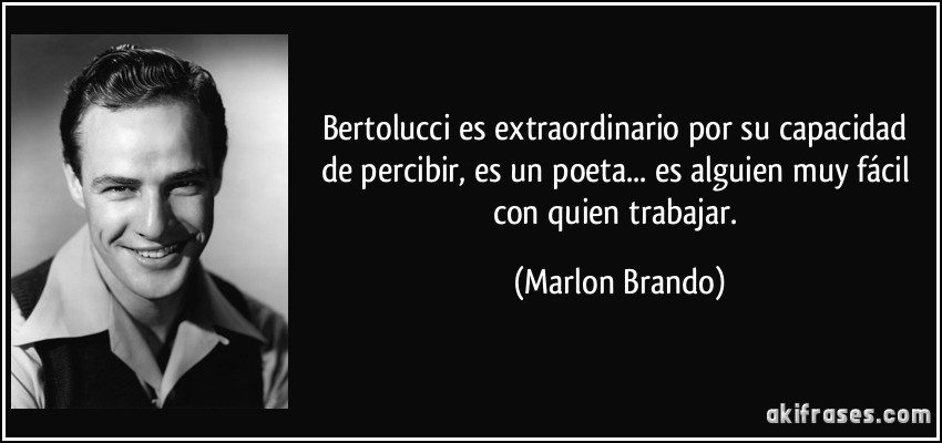 Bertolucci es extraordinario por su capacidad de percibir, es un poeta... es alguien muy fácil con quien trabajar. (Marlon Brando)