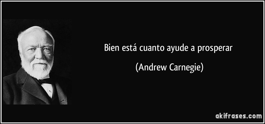 Bien está cuanto ayude a prosperar (Andrew Carnegie)
