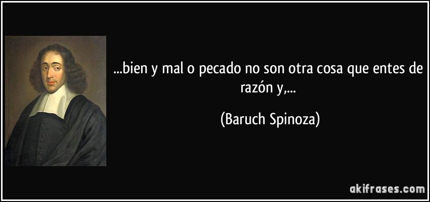 ...bien y mal o pecado no son otra cosa que entes de razón y,... (Baruch Spinoza)