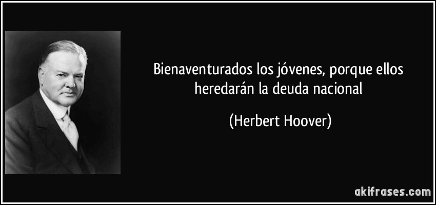 Bienaventurados los jóvenes, porque ellos heredarán la deuda nacional (Herbert Hoover)