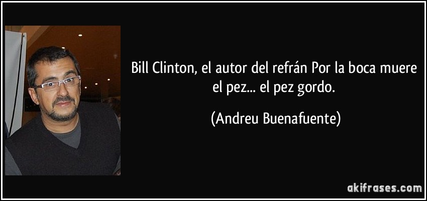Bill Clinton, el autor del refrán Por la boca muere el pez... el pez gordo. (Andreu Buenafuente)