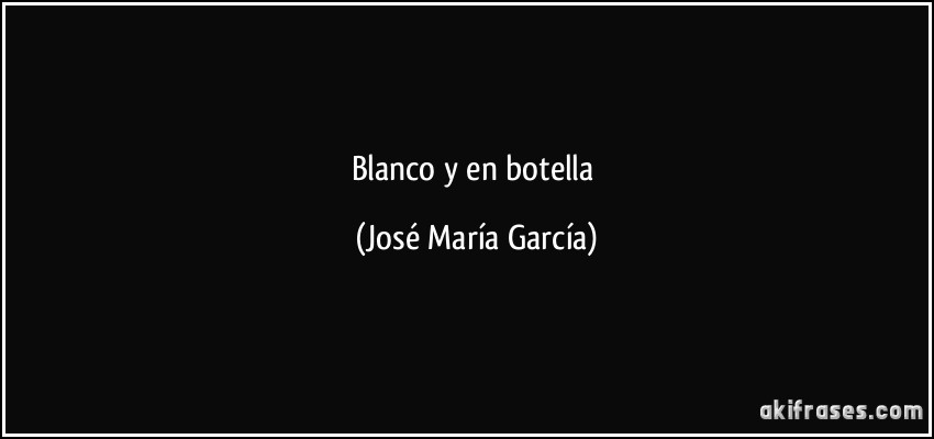 Blanco y en botella (José María García)