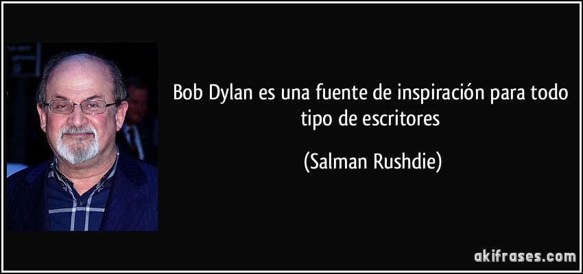 Bob Dylan es una fuente de inspiración para todo tipo de escritores (Salman Rushdie)