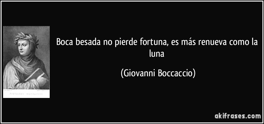 Boca besada no pierde fortuna, es más renueva como la luna (Giovanni Boccaccio)