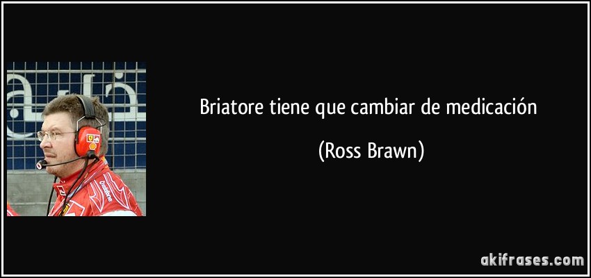 Briatore tiene que cambiar de medicación (Ross Brawn)