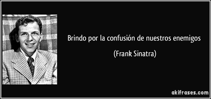 Brindo por la confusión de nuestros enemigos (Frank Sinatra)