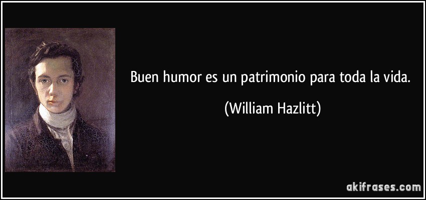 Buen humor es un patrimonio para toda la vida. (William Hazlitt)