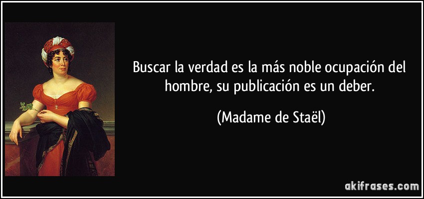 Buscar la verdad es la más noble ocupación del hombre, su publicación es un deber. (Madame de Staël)
