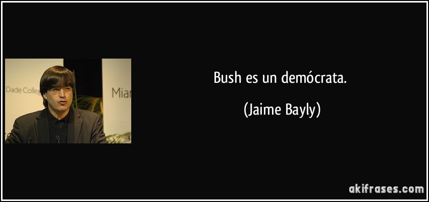 Bush es un demócrata. (Jaime Bayly)