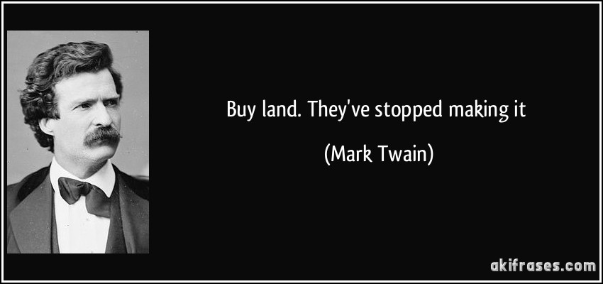 Buy land. They've stopped making it (Mark Twain)