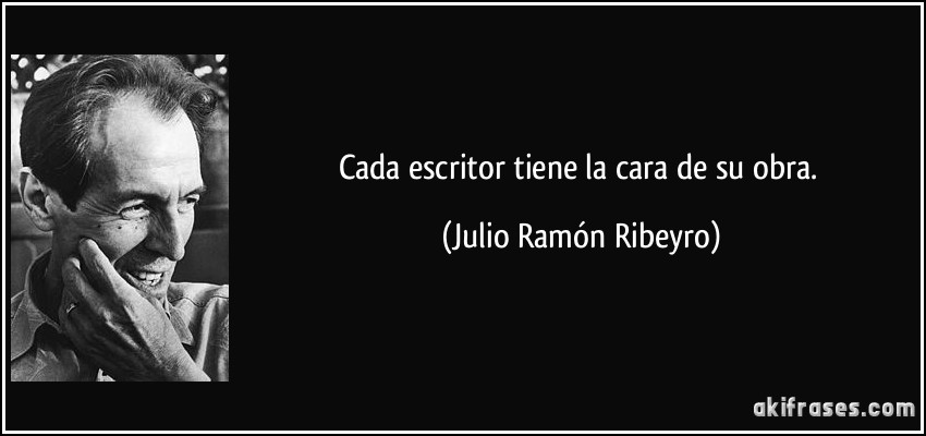 Cada escritor tiene la cara de su obra. (Julio Ramón Ribeyro)