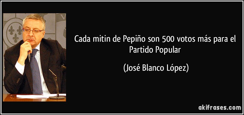 Cada mitin de Pepiño son 500 votos más para el Partido Popular (José Blanco López)