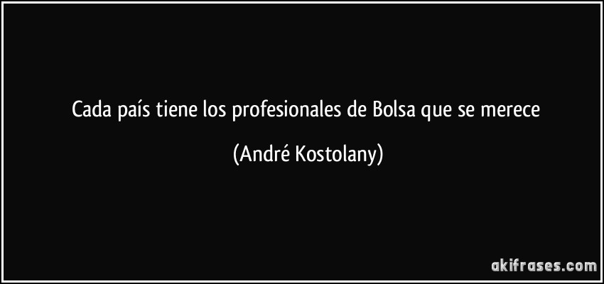Cada país tiene los profesionales de Bolsa que se merece (André Kostolany)