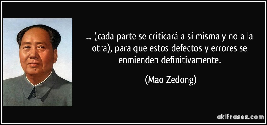 ... (cada parte se criticará a sí misma y no a la otra), para que estos defectos y errores se enmienden definitivamente. (Mao Zedong)