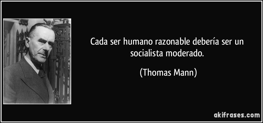 Cada ser humano razonable debería ser un socialista moderado. (Thomas Mann)