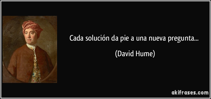 Cada solución da pie a una nueva pregunta... (David Hume)