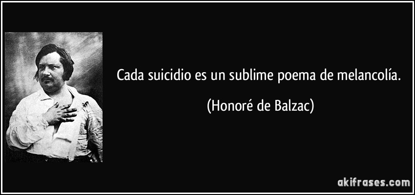 Cada suicidio es un sublime poema de melancolía. (Honoré de Balzac)