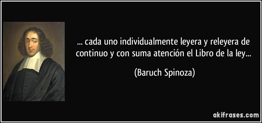 ... cada uno individualmente leyera y releyera de continuo y con suma atención el Libro de la ley... (Baruch Spinoza)