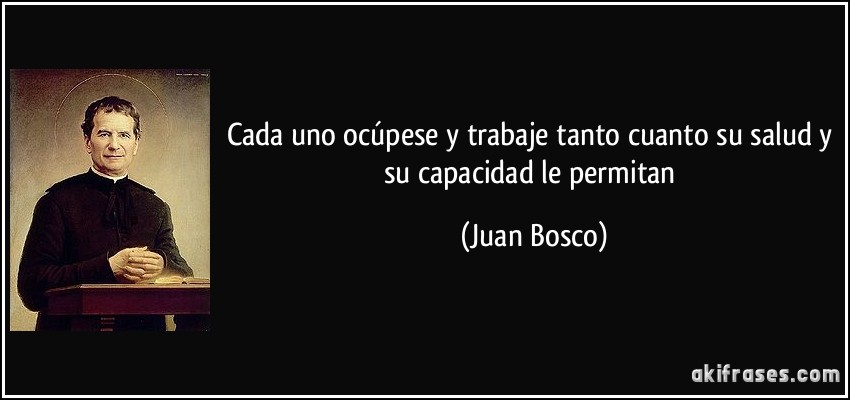 Cada uno ocúpese y trabaje tanto cuanto su salud y su capacidad le permitan (Juan Bosco)