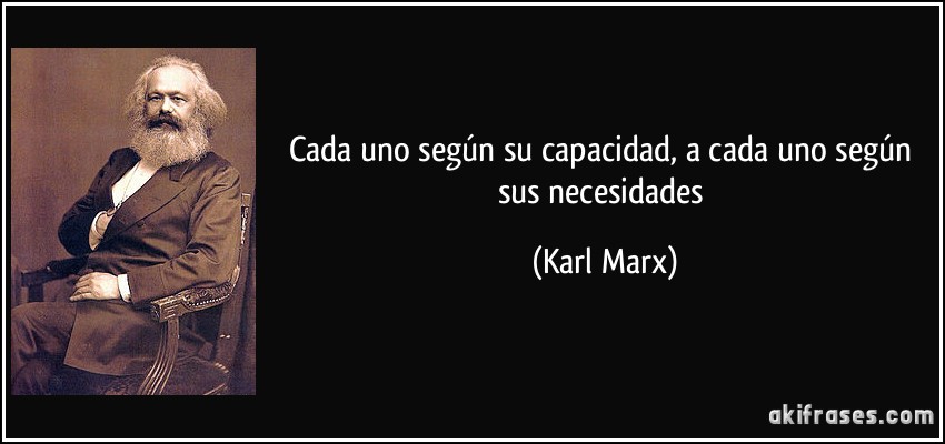 Cada uno según su capacidad, a cada uno según sus necesidades (Karl Marx)