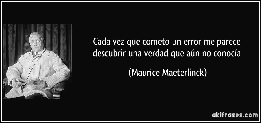 Cada vez que cometo un error me parece descubrir una verdad que aún no conocía (Maurice Maeterlinck)