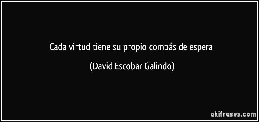 Cada virtud tiene su propio compás de espera (David Escobar Galindo)