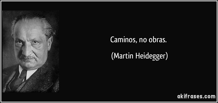 Caminos, no obras. (Martin Heidegger)