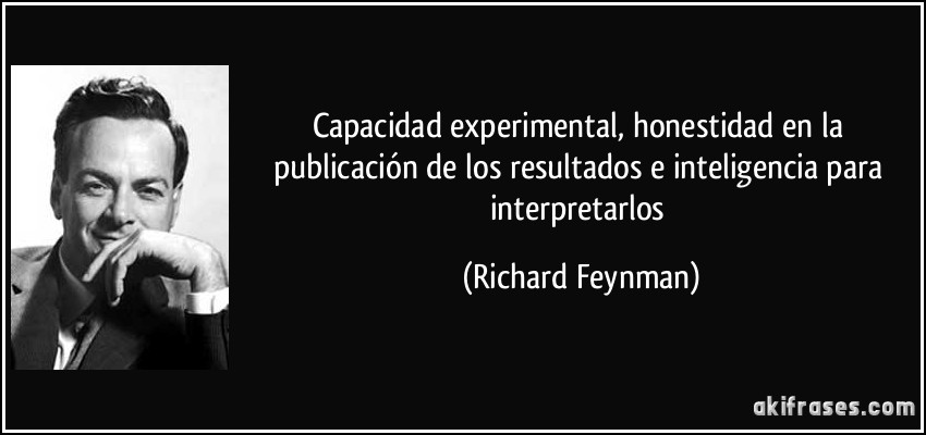 Capacidad experimental, honestidad en la publicación de los resultados e inteligencia para interpretarlos (Richard Feynman)