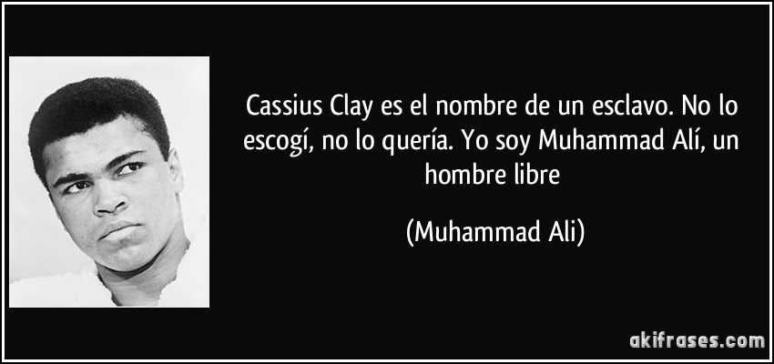 Cassius Clay es el nombre de un esclavo. No lo escogí, no lo quería. Yo soy Muhammad Alí, un hombre libre (Muhammad Ali)