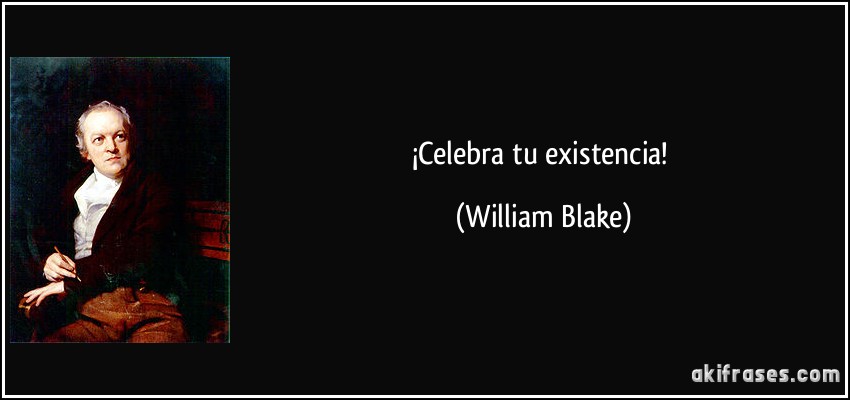 ¡Celebra tu existencia! (William Blake)