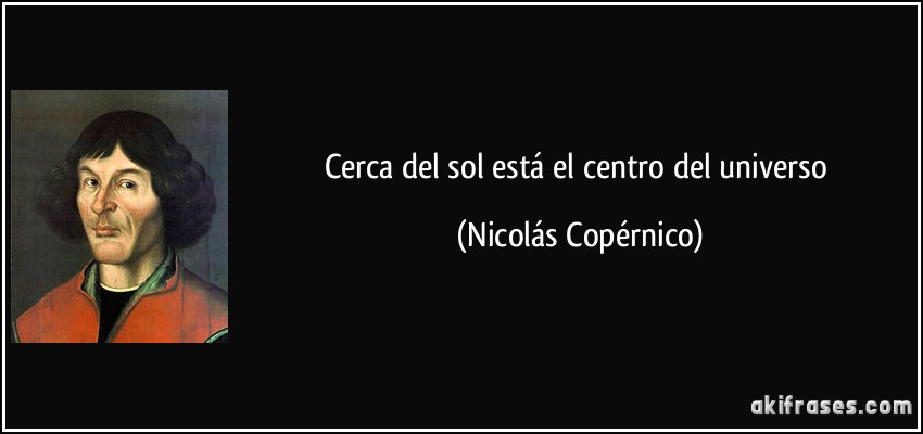 Cerca del sol está el centro del universo (Nicolás Copérnico)