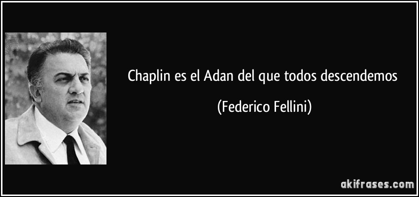 Chaplin es el Adan del que todos descendemos (Federico Fellini)