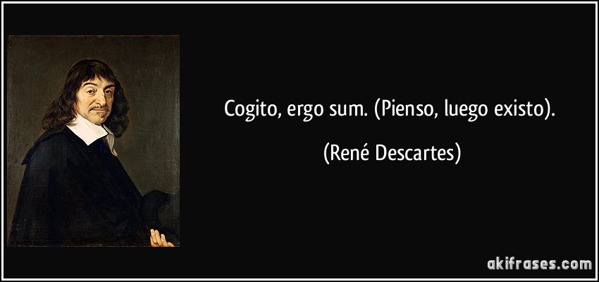 Cogito, ergo sum. (Pienso, luego existo). (René Descartes)