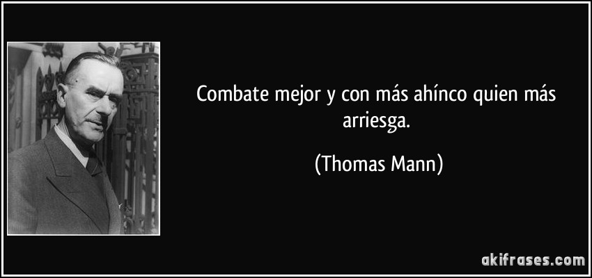 Combate mejor y con más ahínco quien más arriesga. (Thomas Mann)
