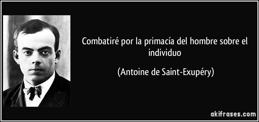 Combatiré por la primacía del hombre sobre el individuo (Antoine de Saint-Exupéry)
